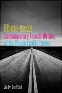 Photo-texts: Contemporary French Writing of the Photographic Image (Contemporary French & Francophone Cultures)