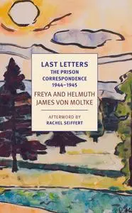 Last Letters: The Prison Correspondence between Helmuth James and Freya von Moltke, 1944-45