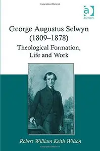 George Augustus Selwyn (1809-1878): Theological Formation, Life and Work