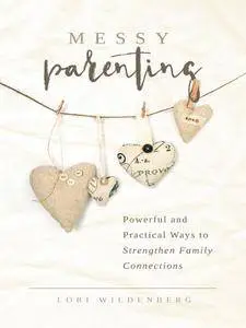 Messy Parenting: Powerful and Practical Ways to Strengthen Family Connections