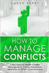 How to Manage Conflicts: 7 Easy Steps to Master Conflict Management, Conflict Resolution, Mediation