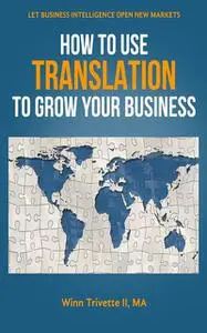 «How to Use Translation to Grow Your Business» by MA, Winn Trivette II