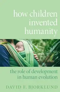 How Children Invented Humanity: The Role of Development in Human Evolution