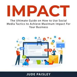 «Impact: The Ultimate Guide on How to Use Social Media Tactics to Achieve Maximum Impact For Your Business» by Jude Pais