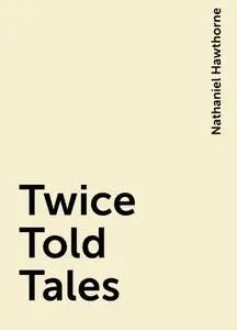 «Twice Told Tales» by Nathaniel Hawthorne