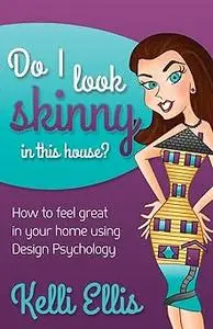 Do I Look Skinny In This House?: How to Feel Great In Your Home Using Design Psychology