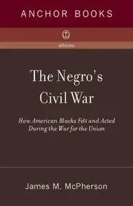 The Negro's Civil War: How American Blacks Felt and Acted During the War for the Union