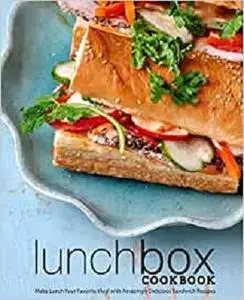 Lunch Box Cookbook: Make Lunch Your Favorite Meal with Amazingly Delicious Sandwich Recipes (2nd Edition)