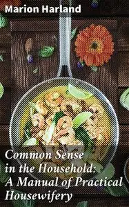 «Common Sense in the Household: A Manual of Practical Housewifery» by Marion Harland