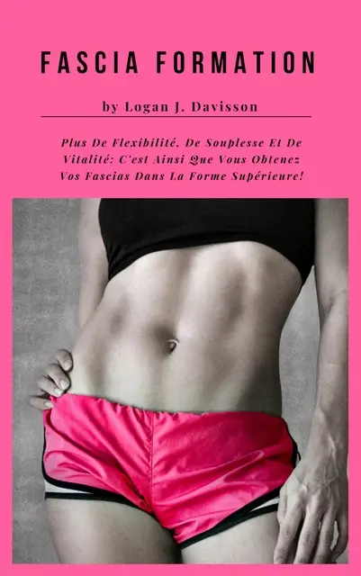«Fascia Formation Pour Plus De Flexibilité, De Souplesse Et De Vitalité» by Logan J. Davisson