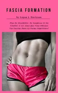 «Fascia Formation Pour Plus De Flexibilité, De Souplesse Et De Vitalité» by Logan J. Davisson