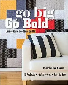 Go Big, Go Bold - Large-Scale Modern Quilts: 10 Projects - Quick to Cut - Fast to Sew