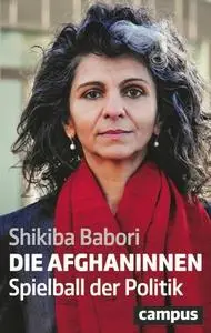 Shikiba Babori - Die Afghaninnen: Spielball der Politik