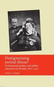 Destigmatising mental illness? Professional politics and public education in Britain, 1870-1970