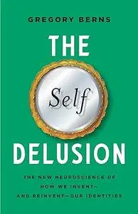 The Self Delusion: The New Neuroscience of How We Invent―and Reinvent―Our Identities