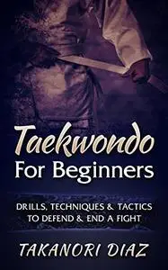 Taekwondo For Beginners: Drills. Techniques & Tactics To Defend & End A Fight (MMA, Martial Arts, Self Defense, BJJ)