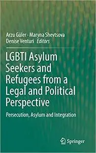 LGBTI Asylum Seekers and Refugees from a Legal and Political Perspective: Persecution, Asylum and Integration
