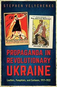 Propaganda in Revolutionary Ukraine: Leaflets, Pamphlets, and Cartoons, 1917-1922