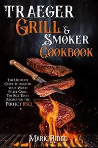 Traeger Grill & Smoker Cookbook: The Ultimate Guide to Master Your Wood Pellet Grill