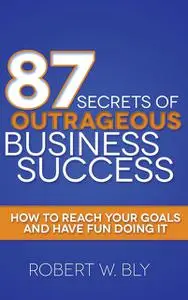 «87 Secrets of Outrageous Business Success» by Robert Bly