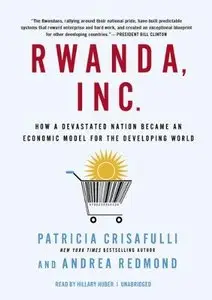 Rwanda, Inc.: How a Devastated Nation Became an Economic Model for the Developing World (Audiobook)
