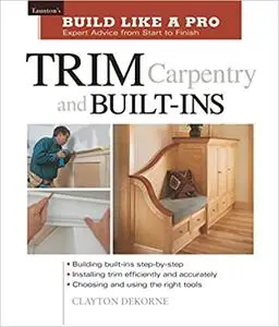 Build Like a Pro - Expert Advice from Start to Finish: Trim Carpentry and Built-ins