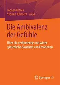 Die Ambivalenz der Gefühle: Über die verbindende und widersprüchliche Sozialität von Emotionen