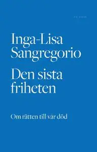 «Den sista friheten: Om rätten till vår död» by Inga-Lisa Sangregorio