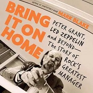 Bring It on Home: Peter Grant, Led Zeppelin, and Beyond - The Story of Rock's Greatest Manager [Audiobook]