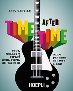 Time after time. Dove, quando e perché nella storia del pop-rock. Anno per anno, dal 1954 ad oggi - Enzo Gentile