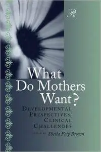 What Do Mothers Want?: Developmental Perspectives, Clinical Challenges