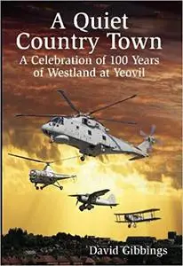 A Quiet Country Town: A Celebration of 100 Years of Westland at Yeovil