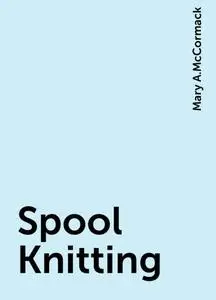 «Spool Knitting» by Mary A.McCormack