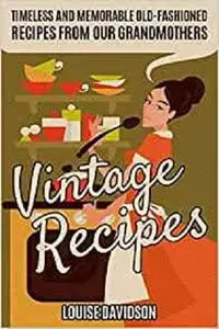 Vintage Recipes: Timeless and Memorable Old-Fashioned Recipes from Our Grandmothers (Lost Recipes Vintage Cookbooks)