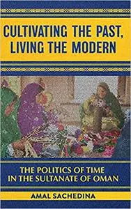 Cultivating the Past, Living the Modern: The Politics of Time in the Sultanate of Oman