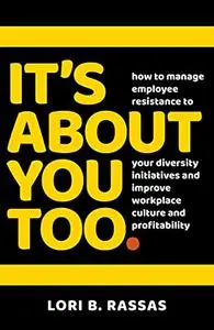 It's About You Too.: How to Manage Employee Resistance to Your Diversity Initiatives and Improve Workplace Culture and Profitab