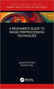 A Beginner’s Guide to Image Preprocessing Techniques (Intelligent Signal Processing and Data Analysis)