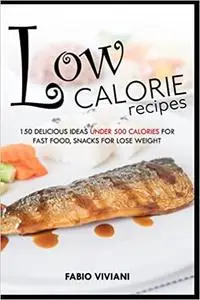Low calorie recipes: 150 delicious ideas under 500 calories for fast food, snacks for lose weight