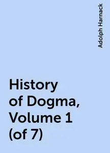 «History of Dogma, Volume 1 (of 7)» by Adolph Harnack