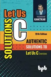 Let Us C Solutions - 19th Edition: Authentic Solutions to Let Us C Exercises