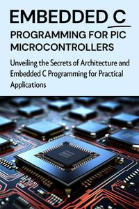 EMBEDDED C PROGRAMMING FOR PIC MICROCONTROLLERS