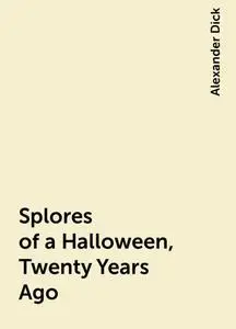 «Splores of a Halloween, Twenty Years Ago» by Alexander Dick
