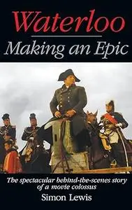 Waterloo - Making an Epic: The Spectacular Behind-The-Scenes Story of a Movie Colossus