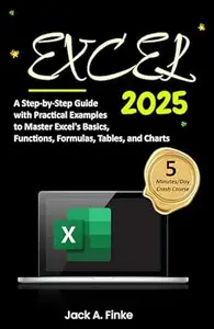 Excel: A Step-by-Step Guide with Practical Examples to Master Excel's Basics, Functions, Formulas, Tables, and Charts