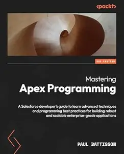 Mastering Apex Programming: A Salesforce developer's guide to learn advanced techniques and programming best practices for
