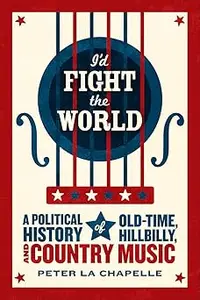 I'd Fight the World: A Political History of Old-Time, Hillbilly, and Country Music