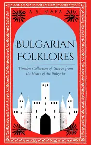 Bulgarian Folklores: Timeless Collection of Stories from the Heart of the Bulgaria