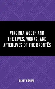 Virginia Woolf and the Lives, Works, and Afterlives of the Brontës