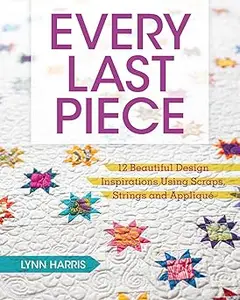 Every Last Piece: 12 Beautiful Design Inspirations Using Scraps, Strings and Applique