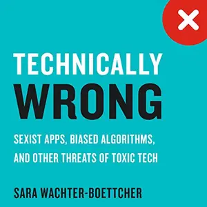 Technically Wrong: Sexist Apps, Biased Algorithms, and Other Threats of Toxic Tech [Audiobook]